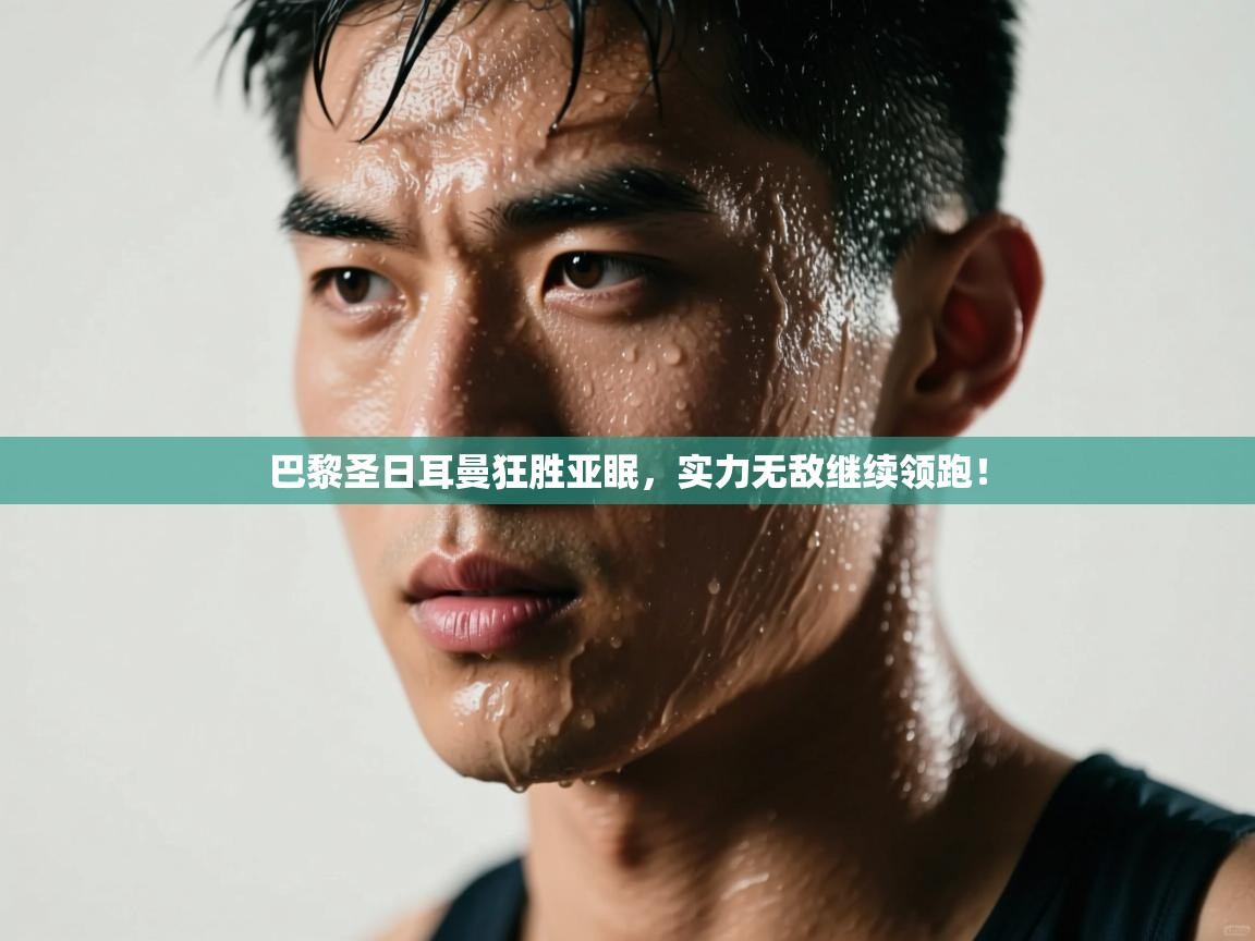 巴黎圣日耳曼狂胜亚眠，实力无敌继续领跑！  第2张