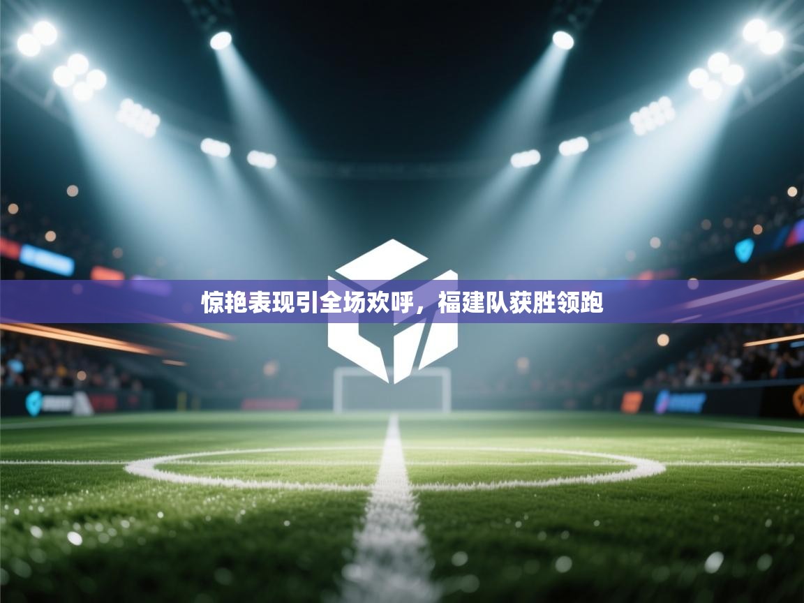 惊艳表现引全场欢呼，福建队获胜领跑  第1张